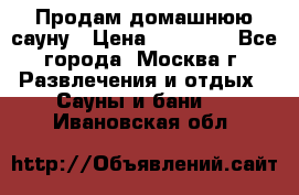 Продам домашнюю сауну › Цена ­ 40 000 - Все города, Москва г. Развлечения и отдых » Сауны и бани   . Ивановская обл.